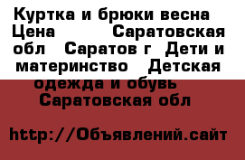 Куртка и брюки весна › Цена ­ 500 - Саратовская обл., Саратов г. Дети и материнство » Детская одежда и обувь   . Саратовская обл.